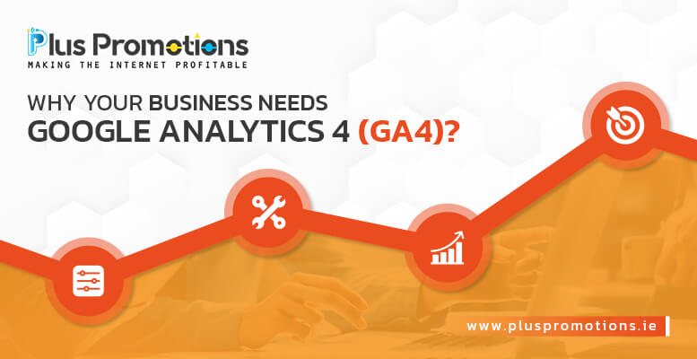 Why Your Business Needs Google Analytics 4 - GA4