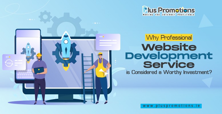 Why Professional Website Development Service is Considered a Worthy Investment